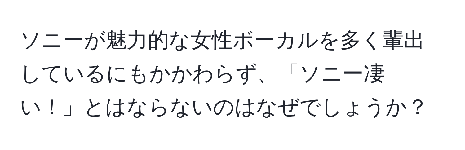 ソニーが魅力的な女性ボーカルを多く輩出しているにもかかわらず、「ソニー凄い！」とはならないのはなぜでしょうか？