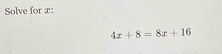 Solve for x :
4x+8=8x+16