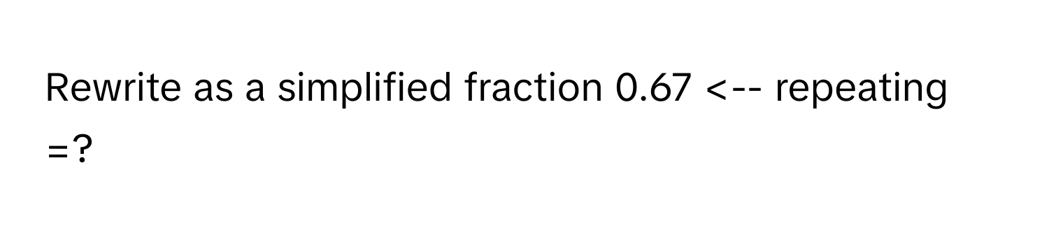Solved: Rewrite as a simplified fraction 0.67