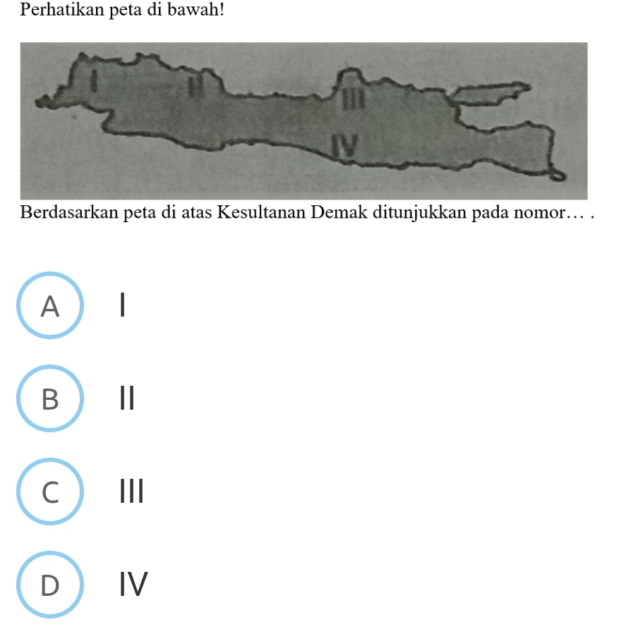 Perhatikan peta di bawah!
Berdasarkan peta di atas Kesultanan Demak ditunjukkan pada nomor… .
A  I
B Ⅲ
CⅢ
D Ⅳ