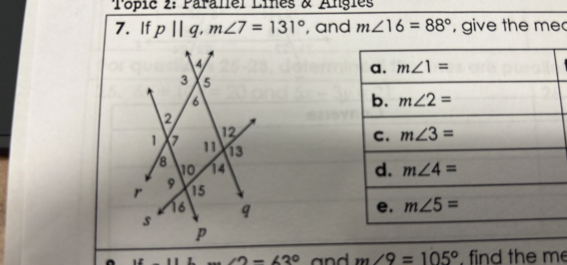 Topic 2: Parallel Lines & Angles
7. If p||q,m∠ 7=131° , and m∠ 16=88° ,  give the me

∠ 2=63° and m∠ 9=105° , find the me