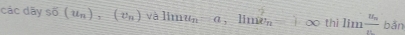 các dãy soverline 6(u_n)_r=(v_n) và limu_n=a, limu_n=1 -0 thi lim frac ufrac u_nn bd