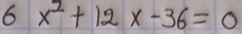 6 x^2+12x-36=0