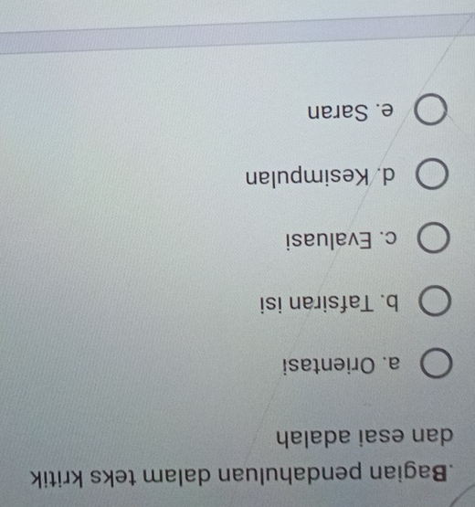 .Bagian pendahuluan dalam teks kritik
dan esai adalah
a. Orientasi
b. Tafsiran isi
c. Evaluasi
d. Kesimpulan
e. Saran