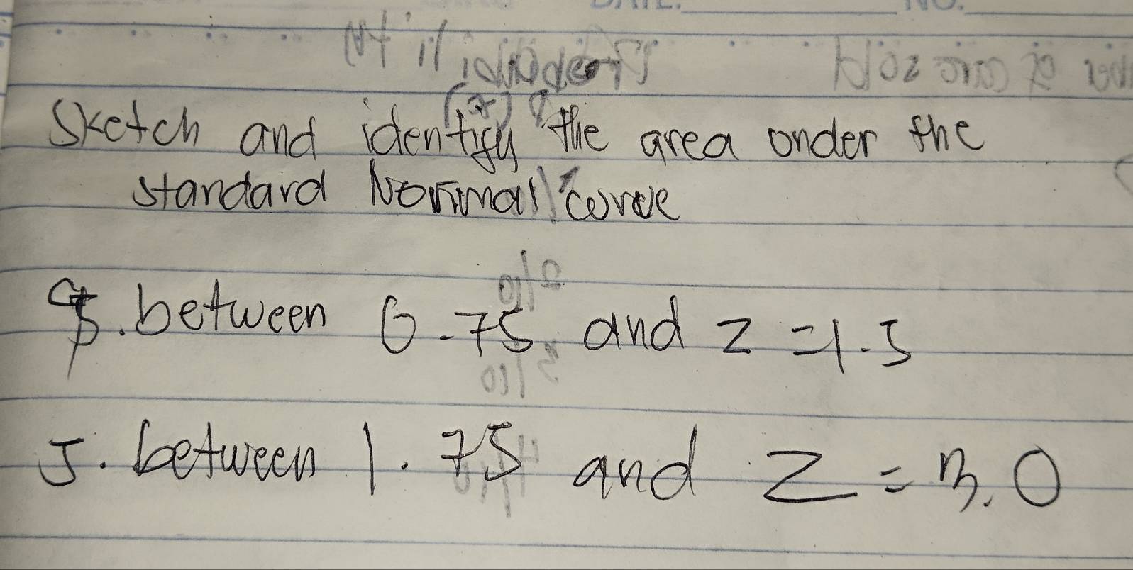 Yer 
skatch and idemiti the area onder the 
standard Normal covee 
9. between
0.75 and z=1.5
5. between 1. 75 and z=3.0