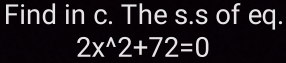 Find in c. The s.s of eq.
2x^(wedge)2+72=0