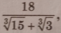  18/sqrt[3](15)+sqrt[3](3) ,