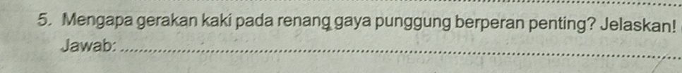 Mengapa gerakan kaki pada renang gaya punggung berperan penting? Jelaskan! 
Jawab:_ 
_