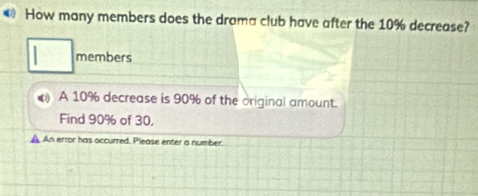 How many members does the drama club have after the 10% decrease?
□ members 
A 10% decrease is 90% of the original amount. 
Find 90% of 30, 
An error has occurred. Please enter a number.