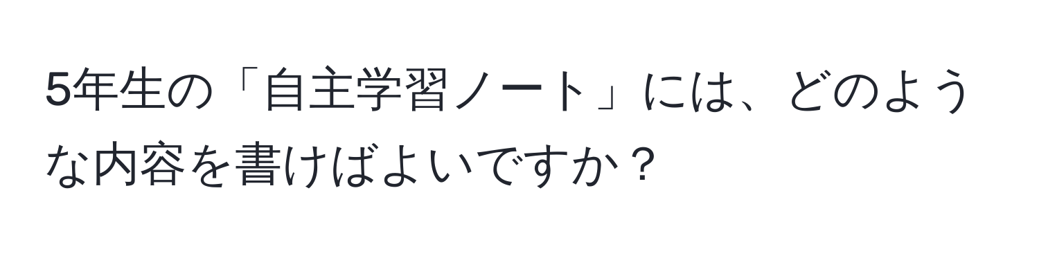 5年生の「自主学習ノート」には、どのような内容を書けばよいですか？