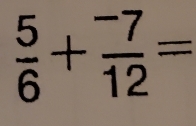  5/6 + (-7)/12 =