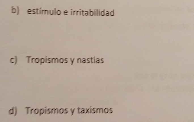 b) estímulo e irritabilidad
c) Tropismos y nastias
d) Tropismos y taxismos