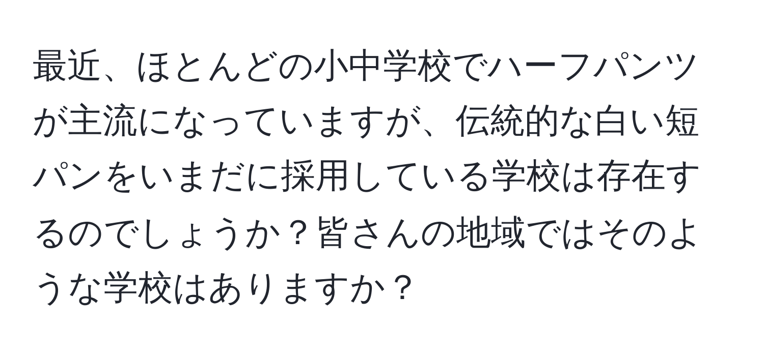 最近、ほとんどの小中学校でハーフパンツが主流になっていますが、伝統的な白い短パンをいまだに採用している学校は存在するのでしょうか？皆さんの地域ではそのような学校はありますか？