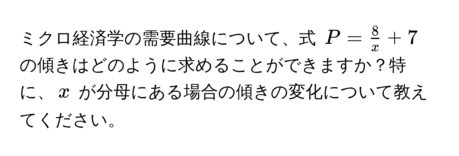 ミクロ経済学の需要曲線について、式 $P =  8/x  + 7$ の傾きはどのように求めることができますか？特に、$x$ が分母にある場合の傾きの変化について教えてください。