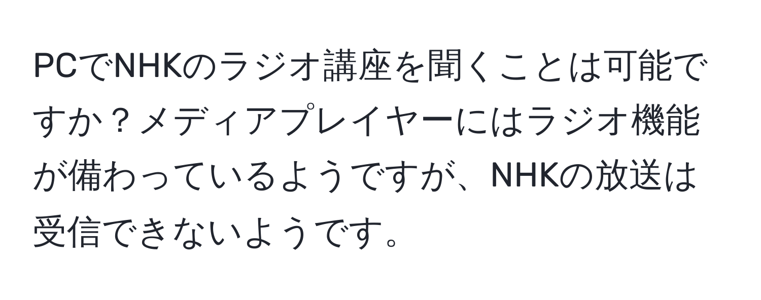 PCでNHKのラジオ講座を聞くことは可能ですか？メディアプレイヤーにはラジオ機能が備わっているようですが、NHKの放送は受信できないようです。