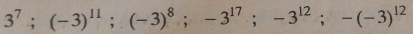 3^7; (-3)^11; (-3)^8; -3^(17); -3^(12); -(-3)^12