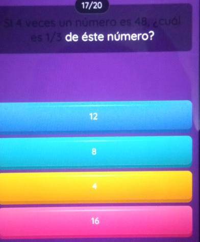 17/20
Si 4 veces un número es 48, ¿cuál
es 1/3 de éste número?
12
8
4
16