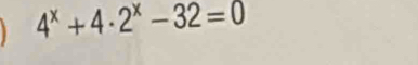 4^x+4· 2^x-32=0