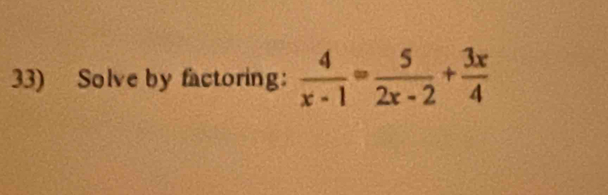 Solve by factoring:  4/x-1 = 5/2x-2 + 3x/4 