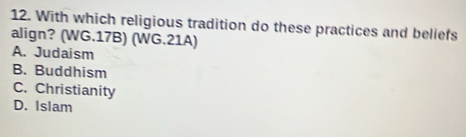 With which religious tradition do these practices and beliefs
align? (WG.17B) (WG.21A)
A. Judaism
B. Buddhism
C. Christianity
D. Islam