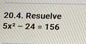 Resuelve
5x^2-24=156