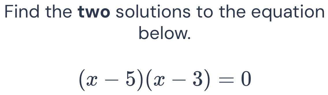 Find the two solutions to the equation 
below.
(x-5)(x-3)=0