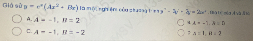 Giả sử y=e^x(Ax^2+Bx) là một nghiệm của phương trình y''-3y'+2y=2xe^x. Giá trị của A và Bià
A. A=-1, B=2
B. A=-1, B=0
C. A=-1, B=-2
D. A=1, B=2