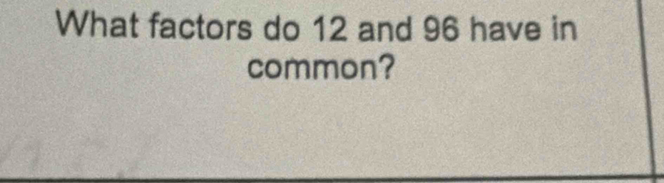 What factors do 12 and 96 have in 
common?