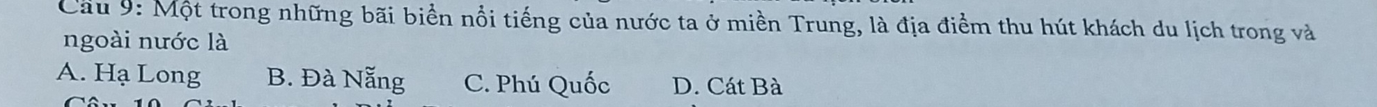 Cầu 9: Một trong những bãi biển nổi tiếng của nước ta ở miền Trung, là địa điểm thu hút khách du lịch trong và
ngoài nước là
A. Hạ Long B. Đà Nẵng C. Phú Quốc D. Cát Bà