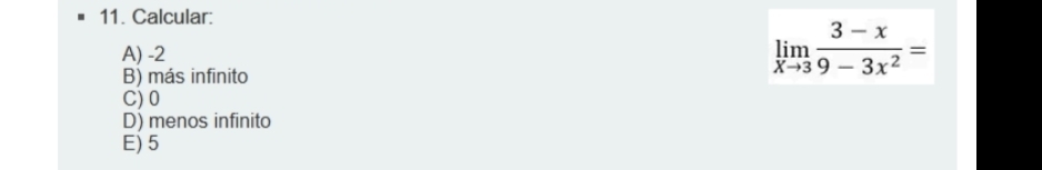 Calcular:
A) -2
B) más infinito
limlimits _xto 3 (3-x)/9-3x^2 =
C) 0
D) menos infinito
E) 5