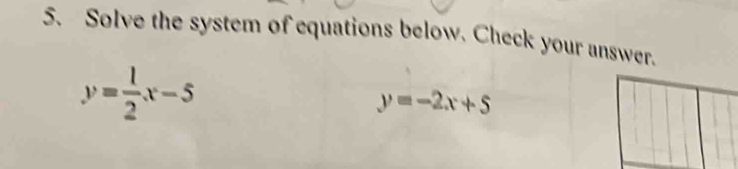 Solve the system of equations below. Check your answer.
y= 1/2 x-5
y=-2x+5