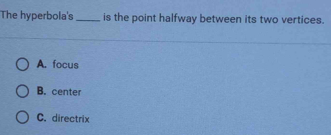 The hyperbola's_ is the point halfway between its two vertices.
A. focus
B. center
C. directrix