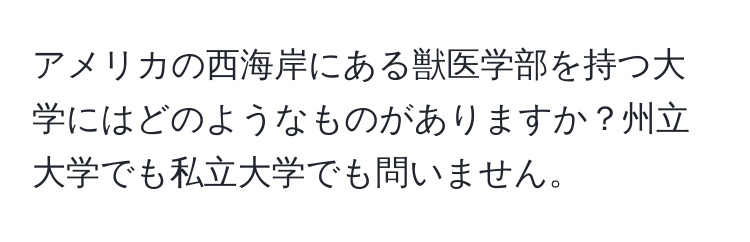アメリカの西海岸にある獣医学部を持つ大学にはどのようなものがありますか？州立大学でも私立大学でも問いません。
