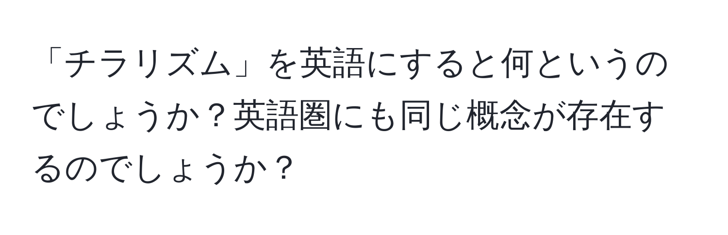 「チラリズム」を英語にすると何というのでしょうか？英語圏にも同じ概念が存在するのでしょうか？