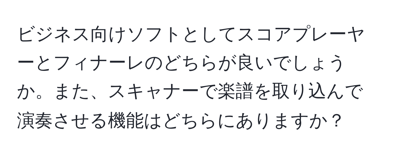 ビジネス向けソフトとしてスコアプレーヤーとフィナーレのどちらが良いでしょうか。また、スキャナーで楽譜を取り込んで演奏させる機能はどちらにありますか？