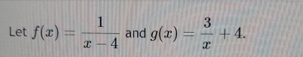 Let f(x)= 1/x-4  and g(x)= 3/x +4.