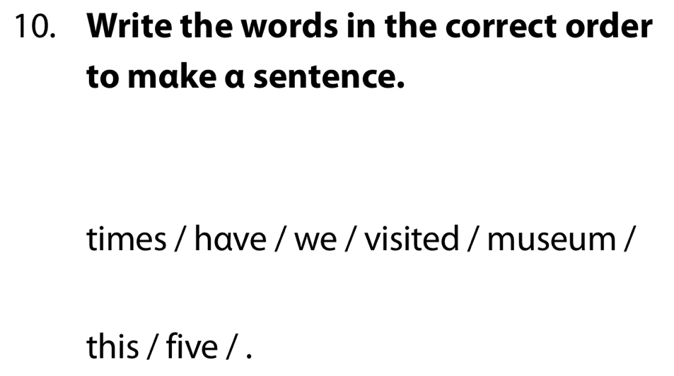 Write the words in the correct order 
to make a sentence. 
times / have / we / visited / museum / 
this / five / .