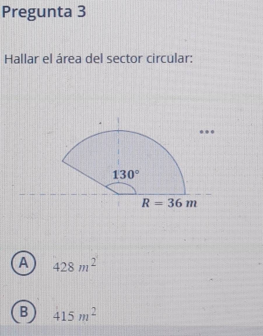 Pregunta 3
Hallar el área del sector circular:
A 428m^2
B 415m^2