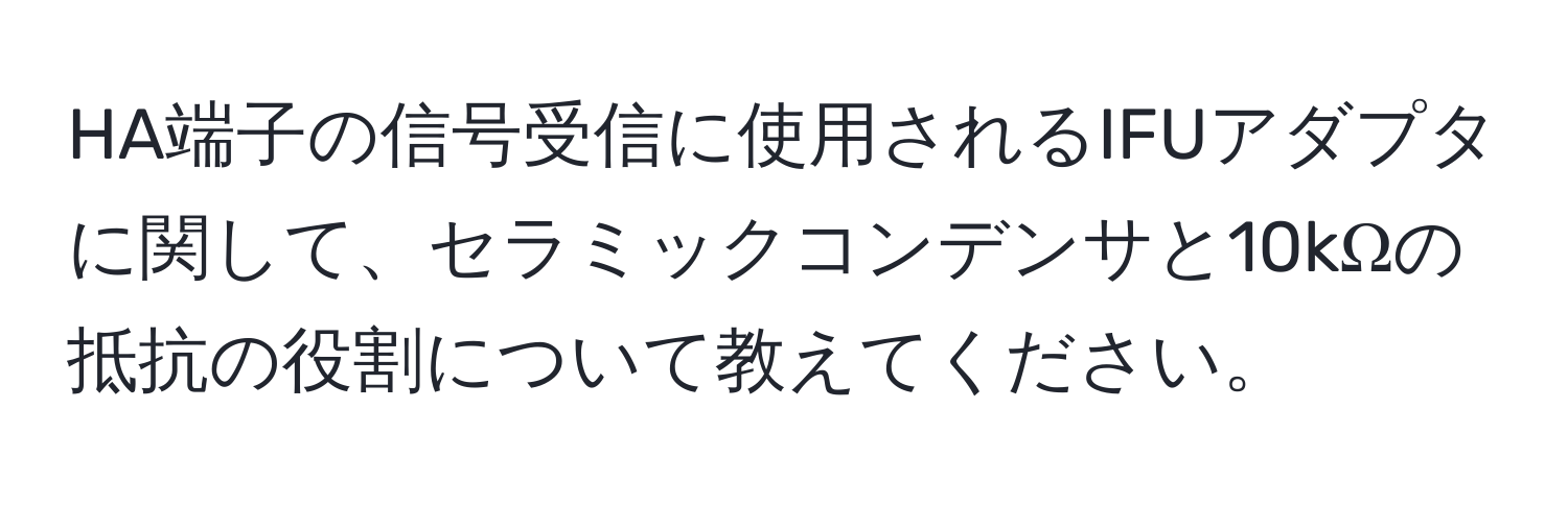 HA端子の信号受信に使用されるIFUアダプタに関して、セラミックコンデンサと10kΩの抵抗の役割について教えてください。