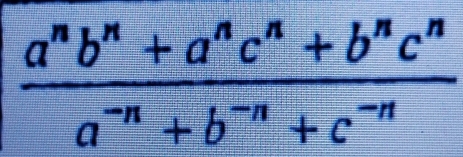  (a^nb^n+a^nc^n+b^nc^n)/a^(-n)+b^(-n)+c^(-n) 