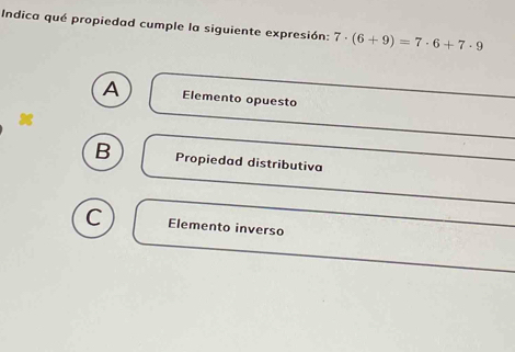 Indica qué propiedad cumple la siguiente expresión: 7· (6+9)=7· 6+7· 9
A Elemento opuesto
x
B Propiedad distributiva
C Elemento inverso