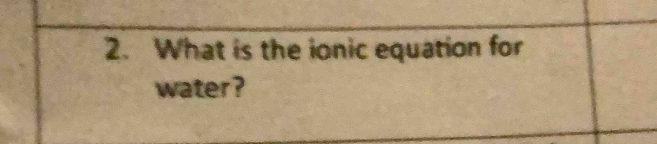 What is the ionic equation for 
water ?