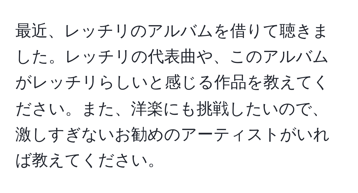 最近、レッチリのアルバムを借りて聴きました。レッチリの代表曲や、このアルバムがレッチリらしいと感じる作品を教えてください。また、洋楽にも挑戦したいので、激しすぎないお勧めのアーティストがいれば教えてください。