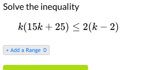 Solve the inequality
k(15k+25)≤ 2(k-2)
+ Add a Range