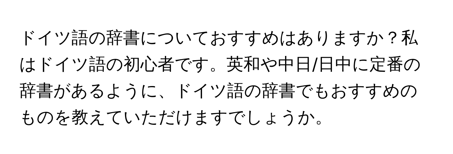 ドイツ語の辞書についておすすめはありますか？私はドイツ語の初心者です。英和や中日/日中に定番の辞書があるように、ドイツ語の辞書でもおすすめのものを教えていただけますでしょうか。