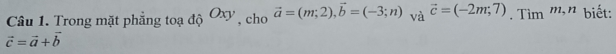 Trong mặt phăng toạ độ Oxy , cho vector a=(m;2), vector b=(-3;n) và vector c=(-2m;7). Tìm m, n biết:
vector c=vector a+vector b