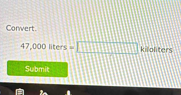 Convert.
47,000liters=□ kiloliters 
Submit