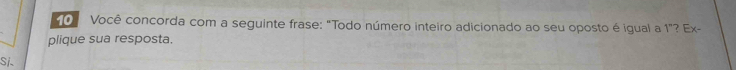 Você concorda com a seguinte frase: "Todo número inteiro adicionado ao seu oposto é igual a 1"? Ex- 
plique sua resposta. 
Si