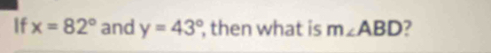 If x=82° and y=43° , then what is m∠ ABD ?
