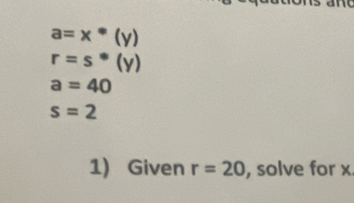 a=x*(y)
r=s^*(y)
a=40
s=2
1) Given r=20 , solve for x.